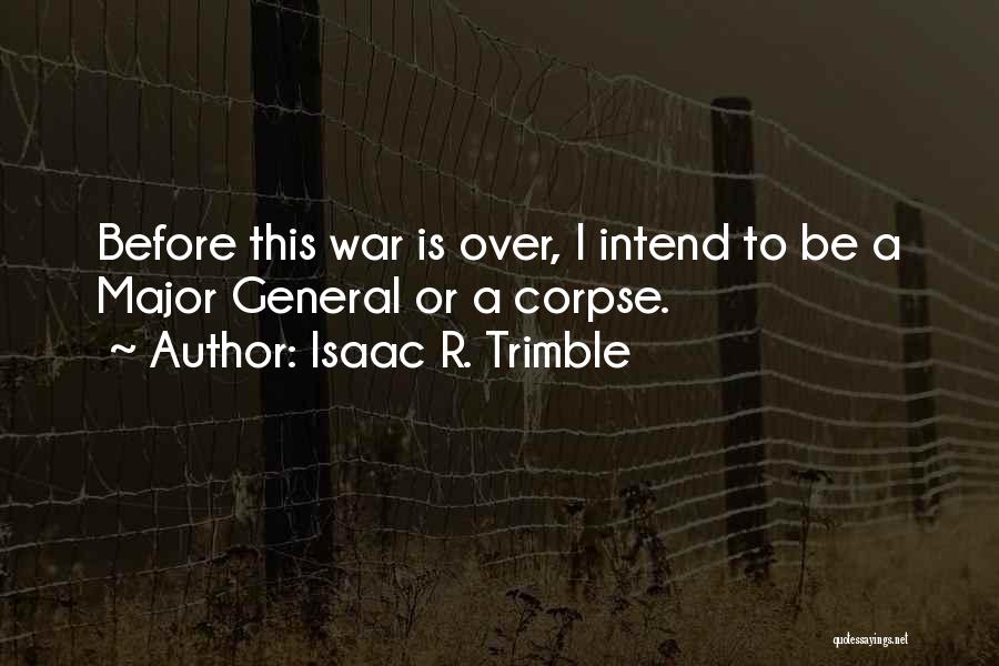 Isaac R. Trimble Quotes: Before This War Is Over, I Intend To Be A Major General Or A Corpse.