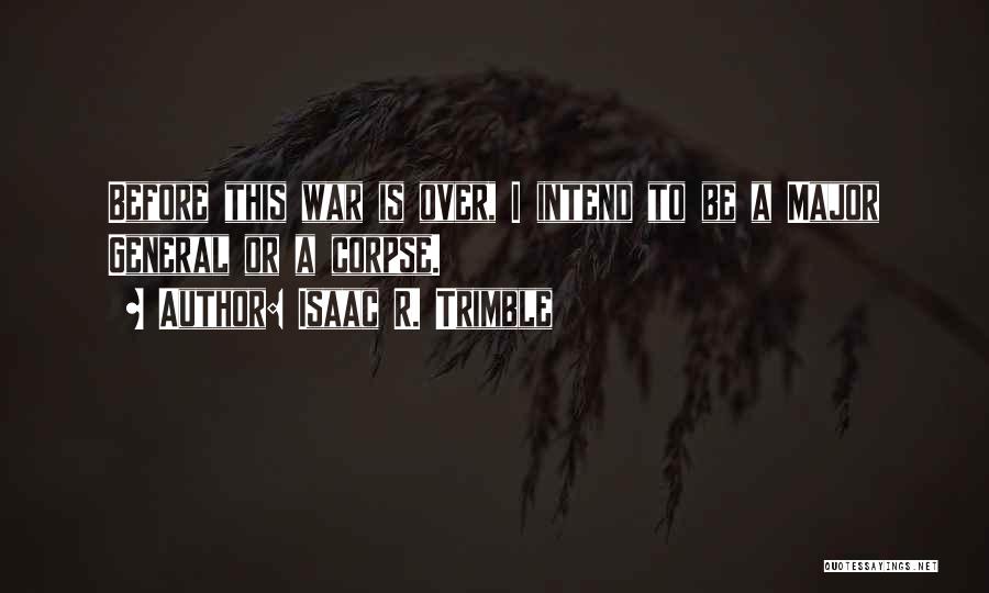 Isaac R. Trimble Quotes: Before This War Is Over, I Intend To Be A Major General Or A Corpse.