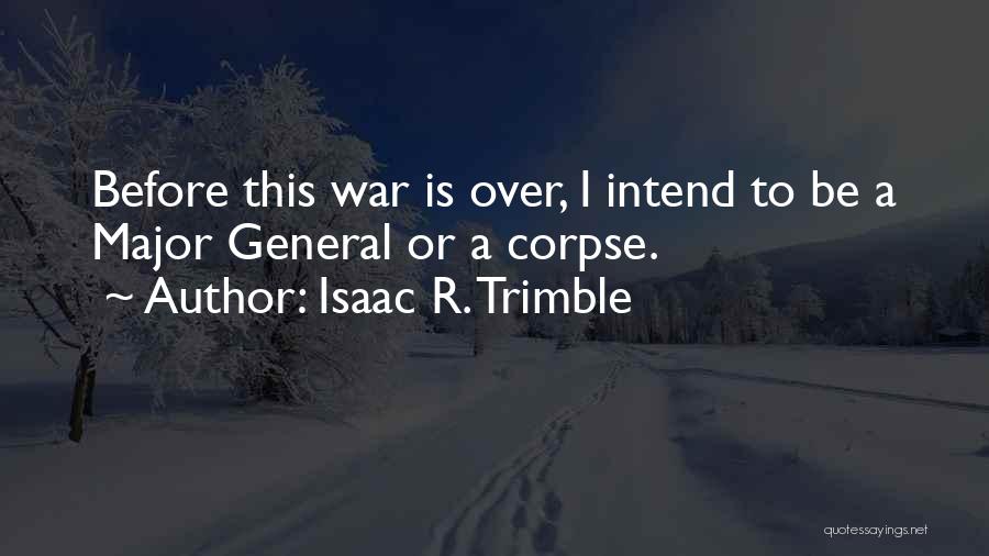 Isaac R. Trimble Quotes: Before This War Is Over, I Intend To Be A Major General Or A Corpse.