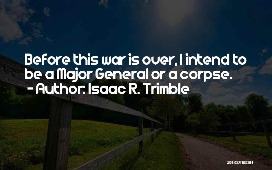 Isaac R. Trimble Quotes: Before This War Is Over, I Intend To Be A Major General Or A Corpse.