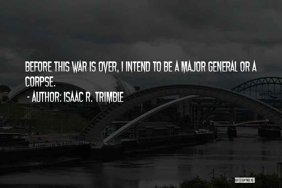 Isaac R. Trimble Quotes: Before This War Is Over, I Intend To Be A Major General Or A Corpse.