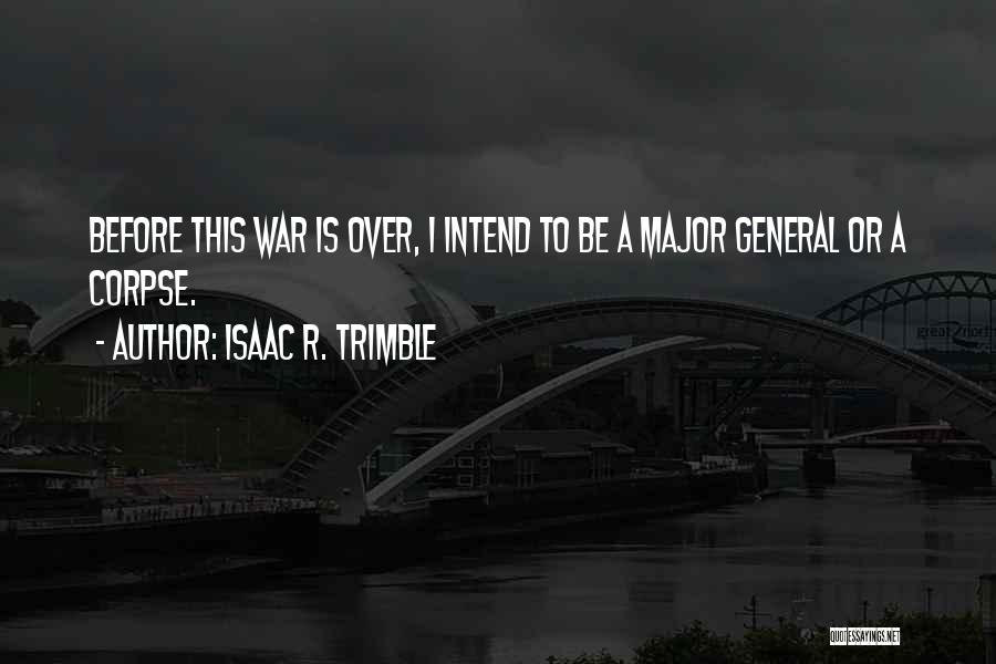 Isaac R. Trimble Quotes: Before This War Is Over, I Intend To Be A Major General Or A Corpse.