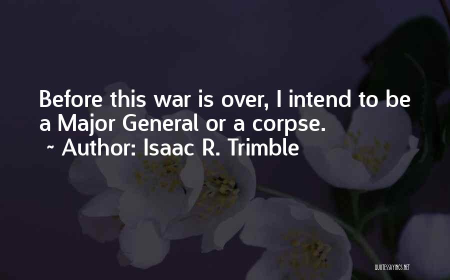 Isaac R. Trimble Quotes: Before This War Is Over, I Intend To Be A Major General Or A Corpse.