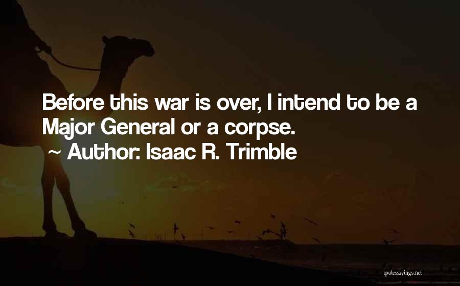 Isaac R. Trimble Quotes: Before This War Is Over, I Intend To Be A Major General Or A Corpse.