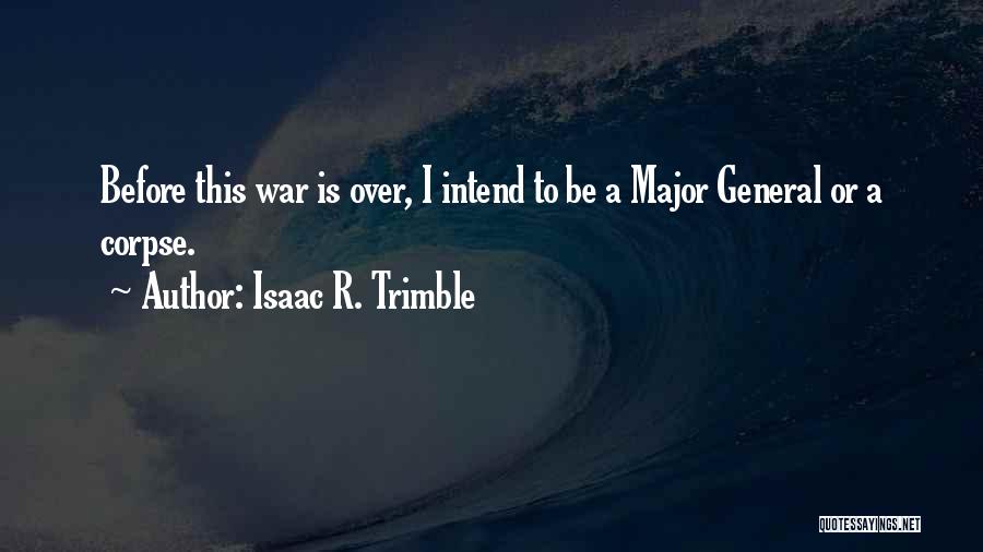 Isaac R. Trimble Quotes: Before This War Is Over, I Intend To Be A Major General Or A Corpse.