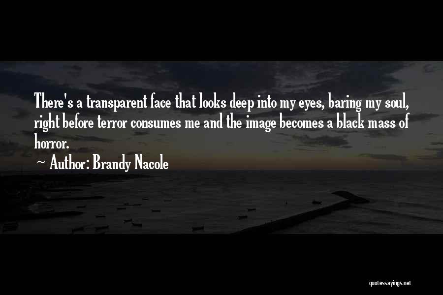 Brandy Nacole Quotes: There's A Transparent Face That Looks Deep Into My Eyes, Baring My Soul, Right Before Terror Consumes Me And The