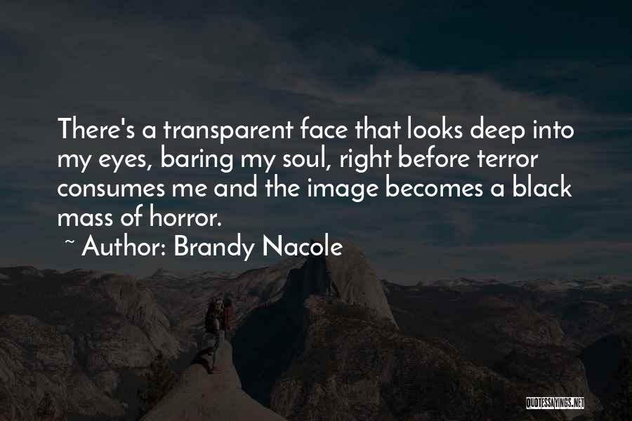 Brandy Nacole Quotes: There's A Transparent Face That Looks Deep Into My Eyes, Baring My Soul, Right Before Terror Consumes Me And The