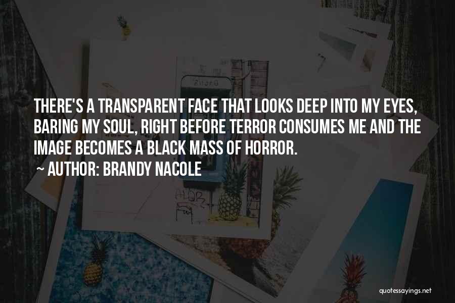 Brandy Nacole Quotes: There's A Transparent Face That Looks Deep Into My Eyes, Baring My Soul, Right Before Terror Consumes Me And The