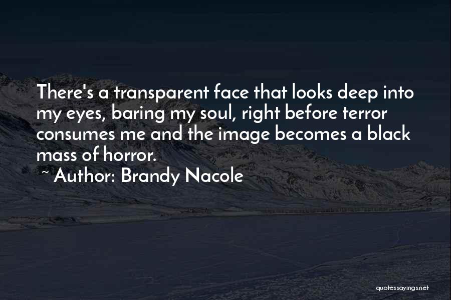 Brandy Nacole Quotes: There's A Transparent Face That Looks Deep Into My Eyes, Baring My Soul, Right Before Terror Consumes Me And The