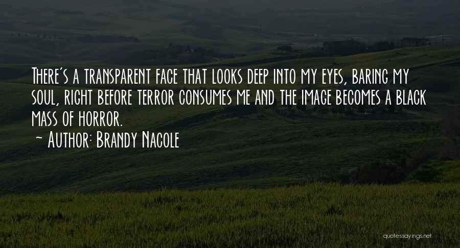 Brandy Nacole Quotes: There's A Transparent Face That Looks Deep Into My Eyes, Baring My Soul, Right Before Terror Consumes Me And The