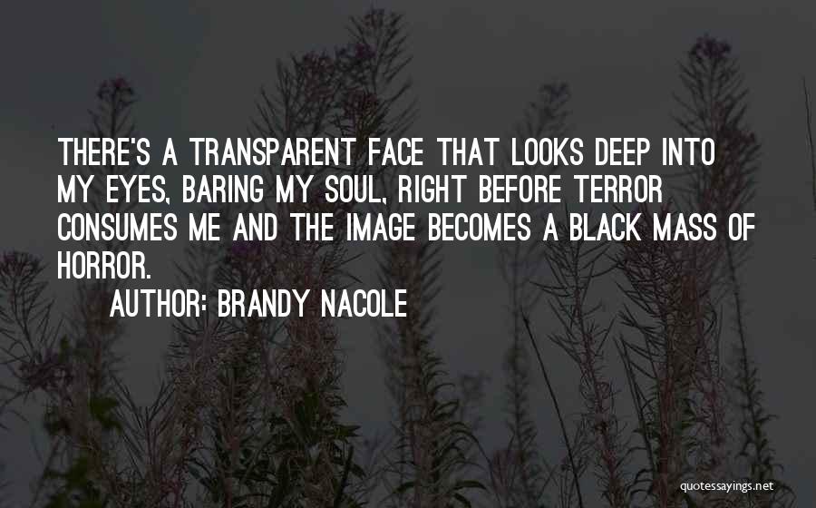 Brandy Nacole Quotes: There's A Transparent Face That Looks Deep Into My Eyes, Baring My Soul, Right Before Terror Consumes Me And The