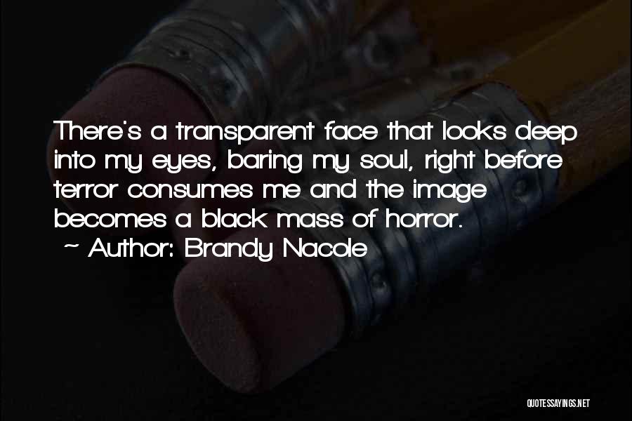 Brandy Nacole Quotes: There's A Transparent Face That Looks Deep Into My Eyes, Baring My Soul, Right Before Terror Consumes Me And The