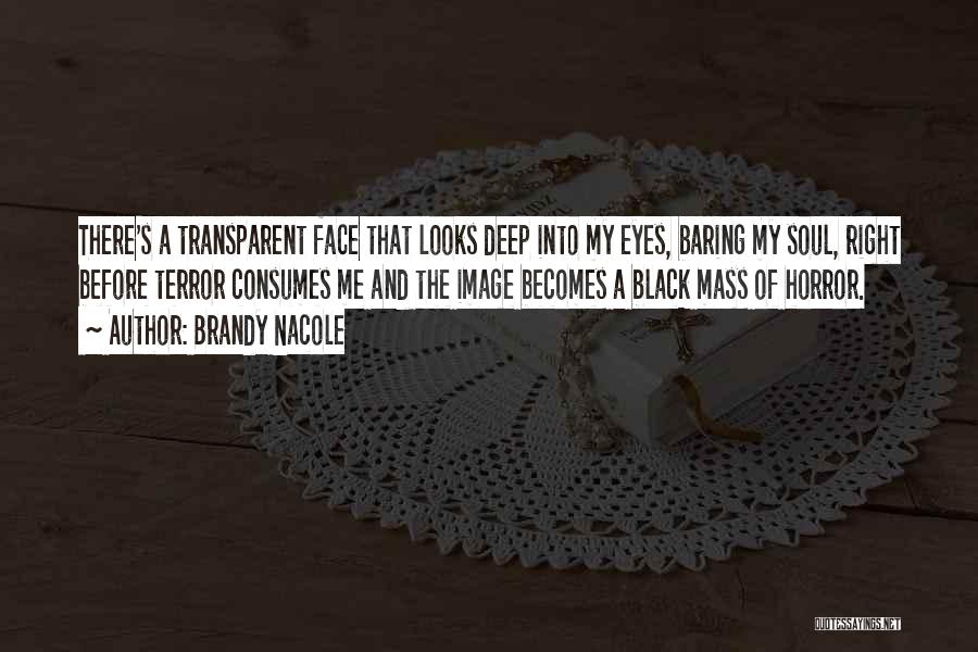 Brandy Nacole Quotes: There's A Transparent Face That Looks Deep Into My Eyes, Baring My Soul, Right Before Terror Consumes Me And The