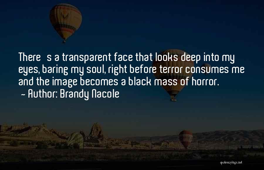 Brandy Nacole Quotes: There's A Transparent Face That Looks Deep Into My Eyes, Baring My Soul, Right Before Terror Consumes Me And The