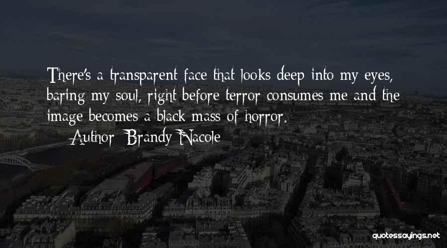 Brandy Nacole Quotes: There's A Transparent Face That Looks Deep Into My Eyes, Baring My Soul, Right Before Terror Consumes Me And The