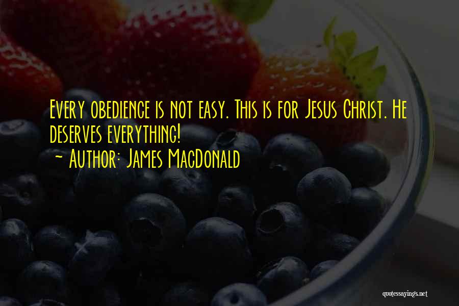 James MacDonald Quotes: Every Obedience Is Not Easy. This Is For Jesus Christ. He Deserves Everything!
