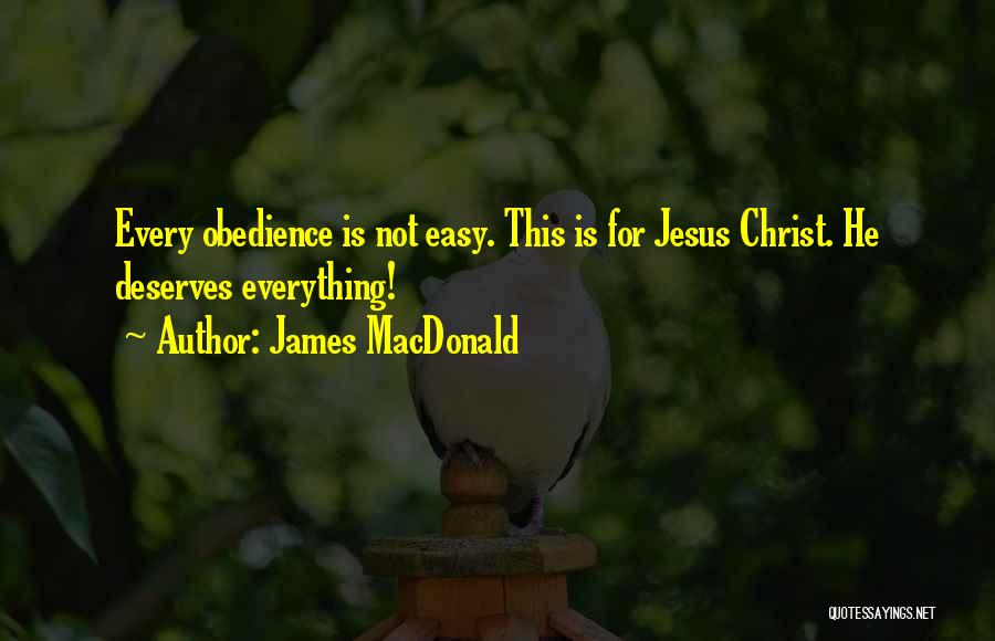James MacDonald Quotes: Every Obedience Is Not Easy. This Is For Jesus Christ. He Deserves Everything!