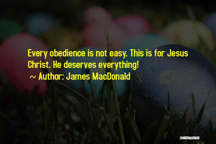 James MacDonald Quotes: Every Obedience Is Not Easy. This Is For Jesus Christ. He Deserves Everything!