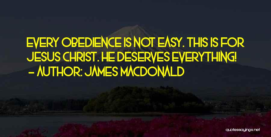 James MacDonald Quotes: Every Obedience Is Not Easy. This Is For Jesus Christ. He Deserves Everything!