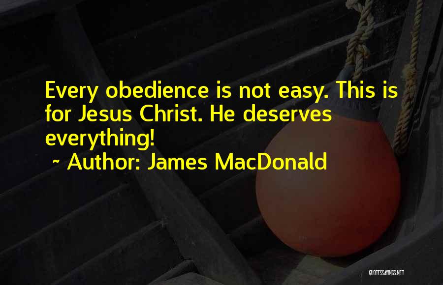 James MacDonald Quotes: Every Obedience Is Not Easy. This Is For Jesus Christ. He Deserves Everything!