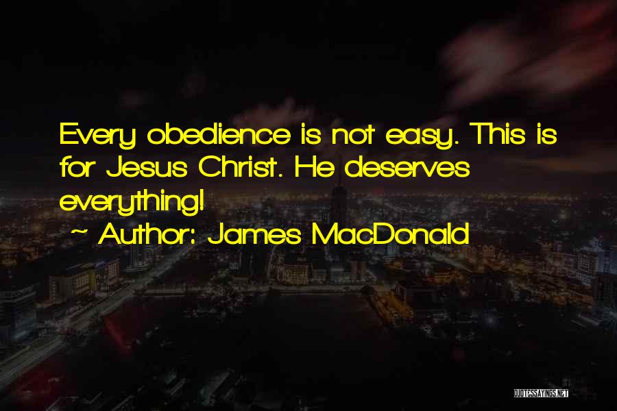 James MacDonald Quotes: Every Obedience Is Not Easy. This Is For Jesus Christ. He Deserves Everything!