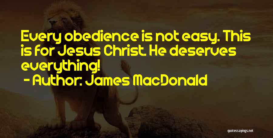 James MacDonald Quotes: Every Obedience Is Not Easy. This Is For Jesus Christ. He Deserves Everything!