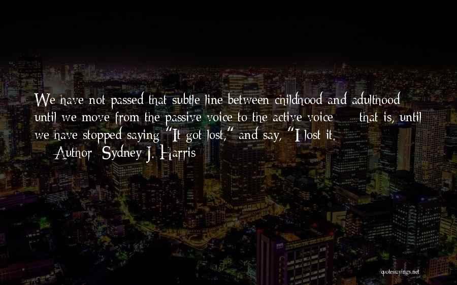 Sydney J. Harris Quotes: We Have Not Passed That Subtle Line Between Childhood And Adulthood Until We Move From The Passive Voice To The