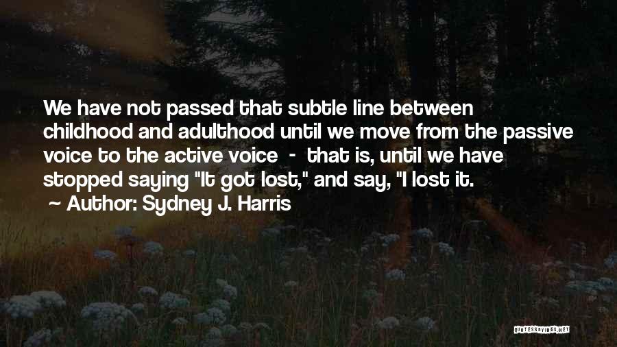 Sydney J. Harris Quotes: We Have Not Passed That Subtle Line Between Childhood And Adulthood Until We Move From The Passive Voice To The