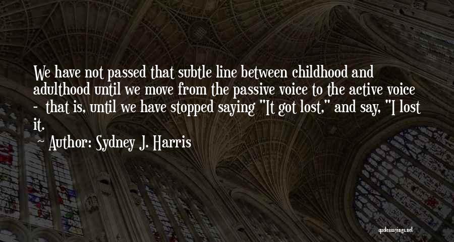 Sydney J. Harris Quotes: We Have Not Passed That Subtle Line Between Childhood And Adulthood Until We Move From The Passive Voice To The