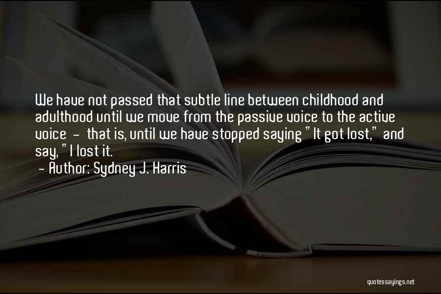 Sydney J. Harris Quotes: We Have Not Passed That Subtle Line Between Childhood And Adulthood Until We Move From The Passive Voice To The