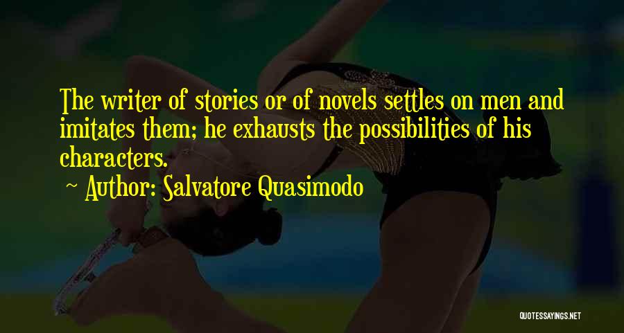 Salvatore Quasimodo Quotes: The Writer Of Stories Or Of Novels Settles On Men And Imitates Them; He Exhausts The Possibilities Of His Characters.