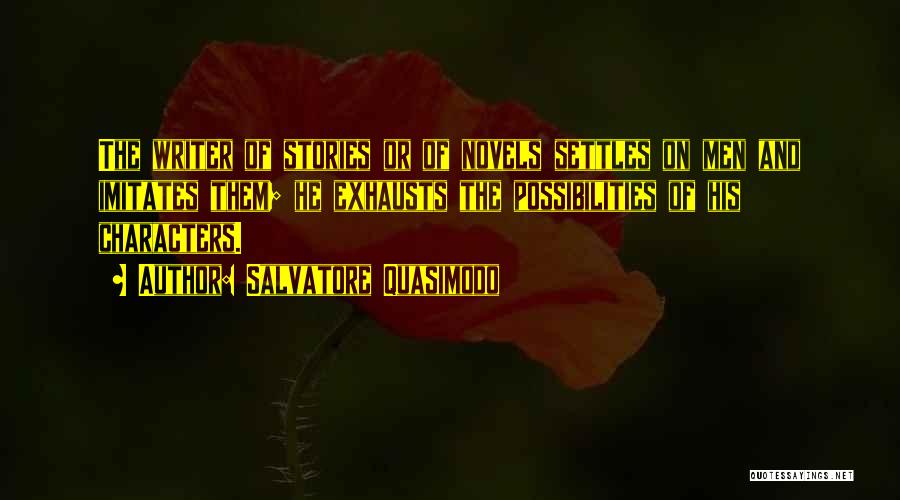 Salvatore Quasimodo Quotes: The Writer Of Stories Or Of Novels Settles On Men And Imitates Them; He Exhausts The Possibilities Of His Characters.