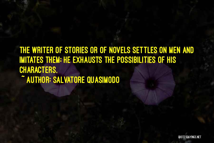 Salvatore Quasimodo Quotes: The Writer Of Stories Or Of Novels Settles On Men And Imitates Them; He Exhausts The Possibilities Of His Characters.