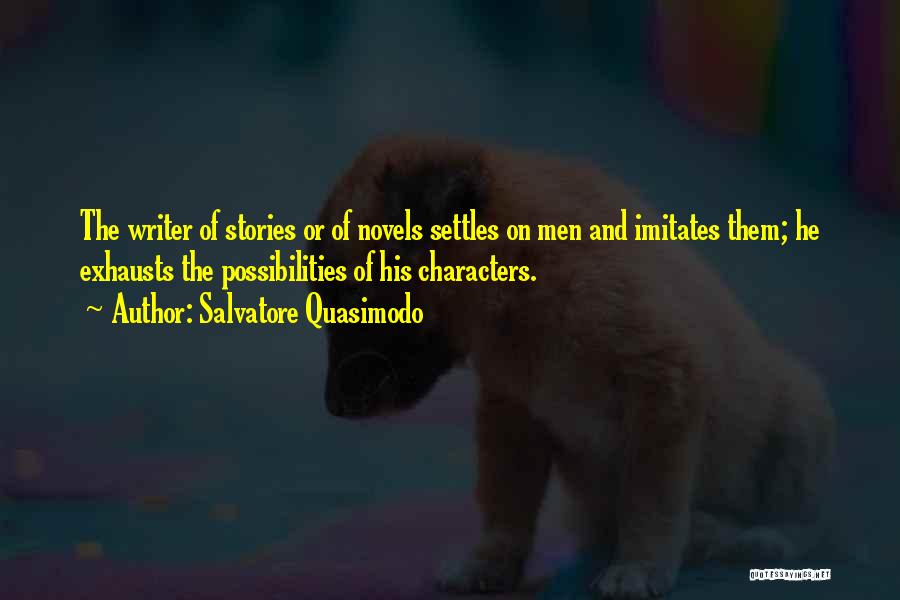 Salvatore Quasimodo Quotes: The Writer Of Stories Or Of Novels Settles On Men And Imitates Them; He Exhausts The Possibilities Of His Characters.