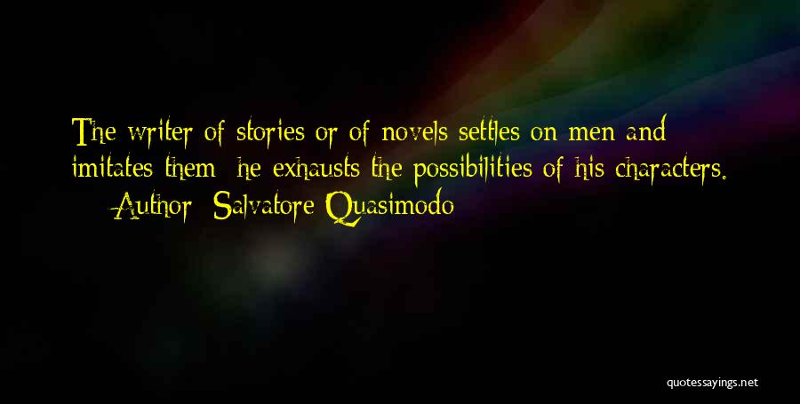 Salvatore Quasimodo Quotes: The Writer Of Stories Or Of Novels Settles On Men And Imitates Them; He Exhausts The Possibilities Of His Characters.