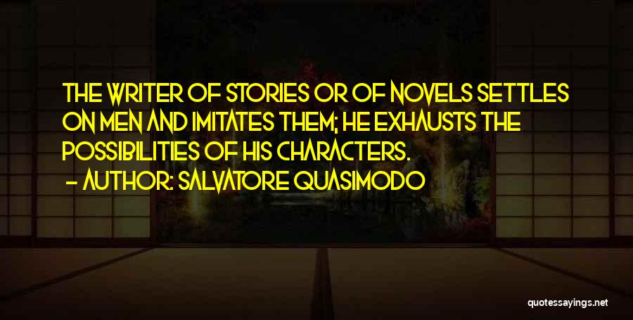 Salvatore Quasimodo Quotes: The Writer Of Stories Or Of Novels Settles On Men And Imitates Them; He Exhausts The Possibilities Of His Characters.