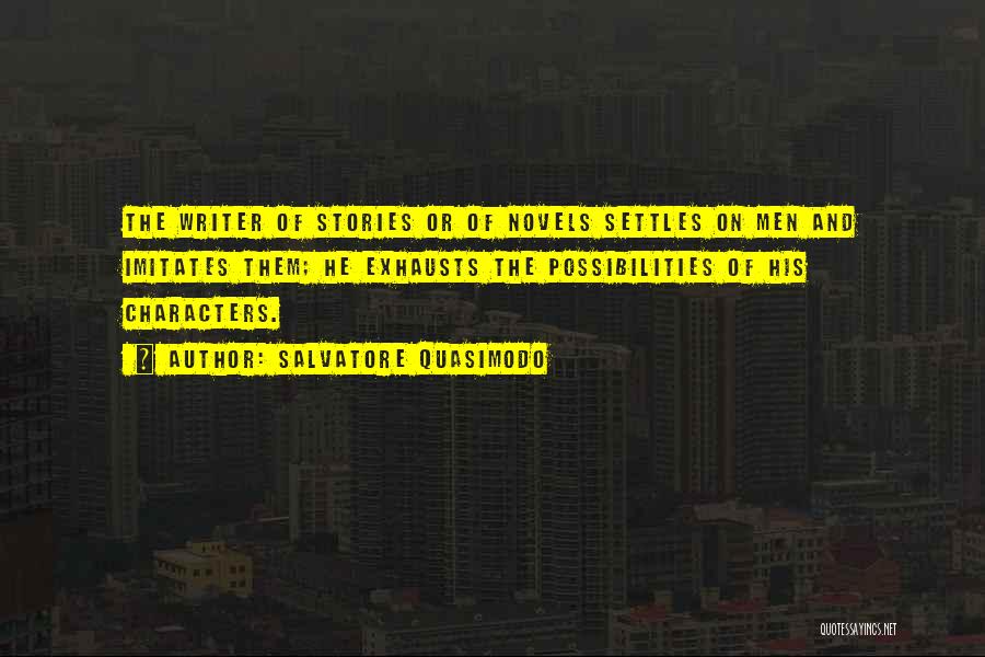 Salvatore Quasimodo Quotes: The Writer Of Stories Or Of Novels Settles On Men And Imitates Them; He Exhausts The Possibilities Of His Characters.