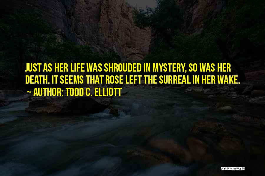 Todd C. Elliott Quotes: Just As Her Life Was Shrouded In Mystery, So Was Her Death. It Seems That Rose Left The Surreal In