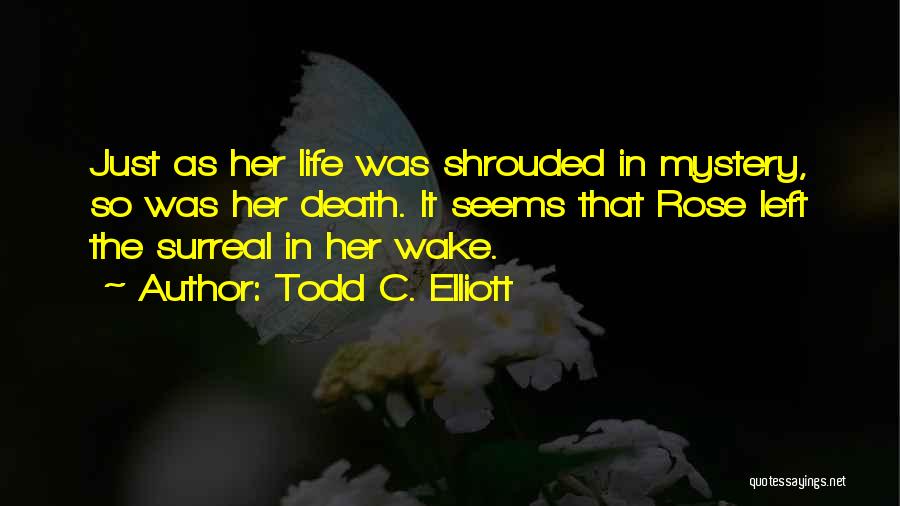 Todd C. Elliott Quotes: Just As Her Life Was Shrouded In Mystery, So Was Her Death. It Seems That Rose Left The Surreal In