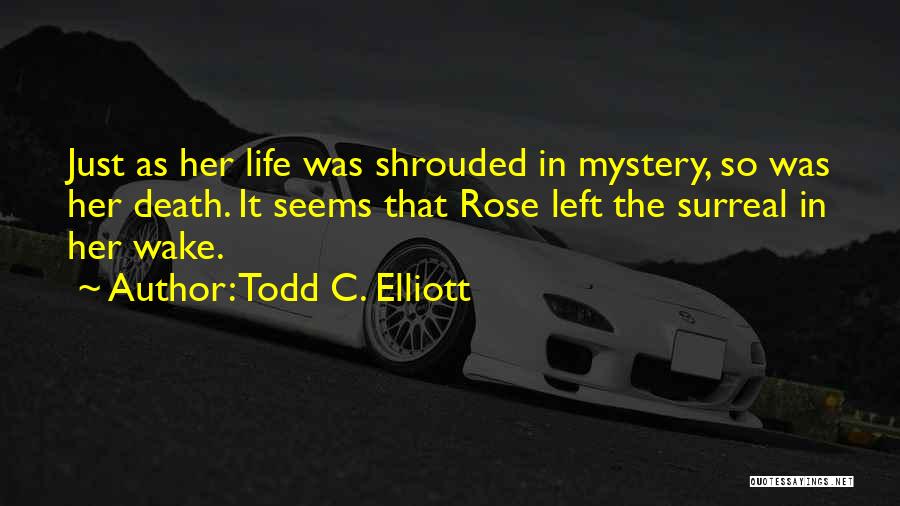 Todd C. Elliott Quotes: Just As Her Life Was Shrouded In Mystery, So Was Her Death. It Seems That Rose Left The Surreal In