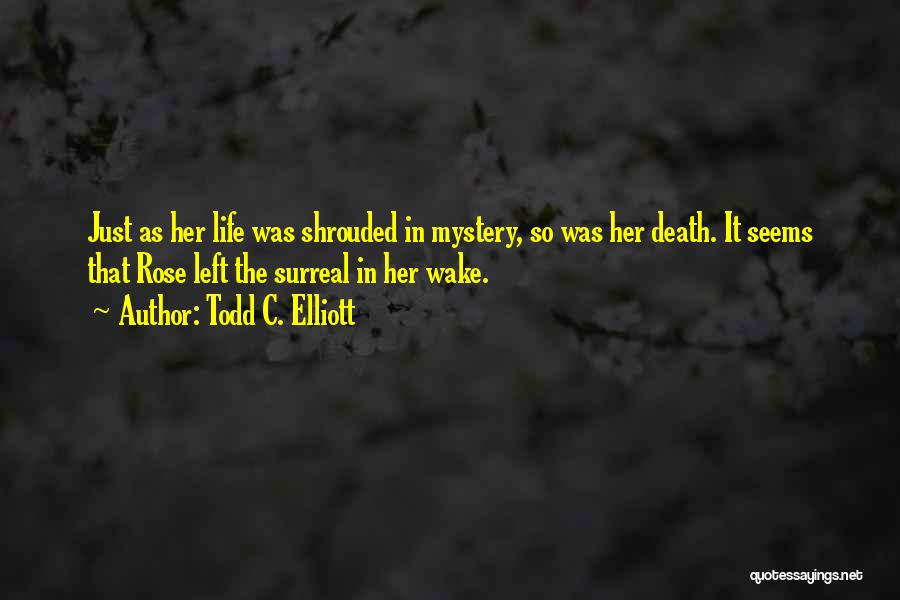 Todd C. Elliott Quotes: Just As Her Life Was Shrouded In Mystery, So Was Her Death. It Seems That Rose Left The Surreal In