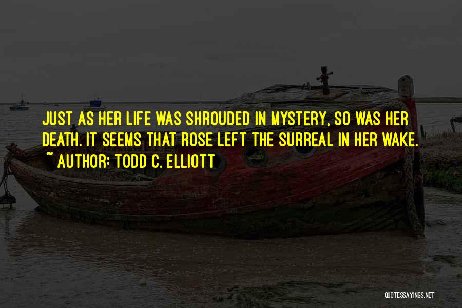 Todd C. Elliott Quotes: Just As Her Life Was Shrouded In Mystery, So Was Her Death. It Seems That Rose Left The Surreal In