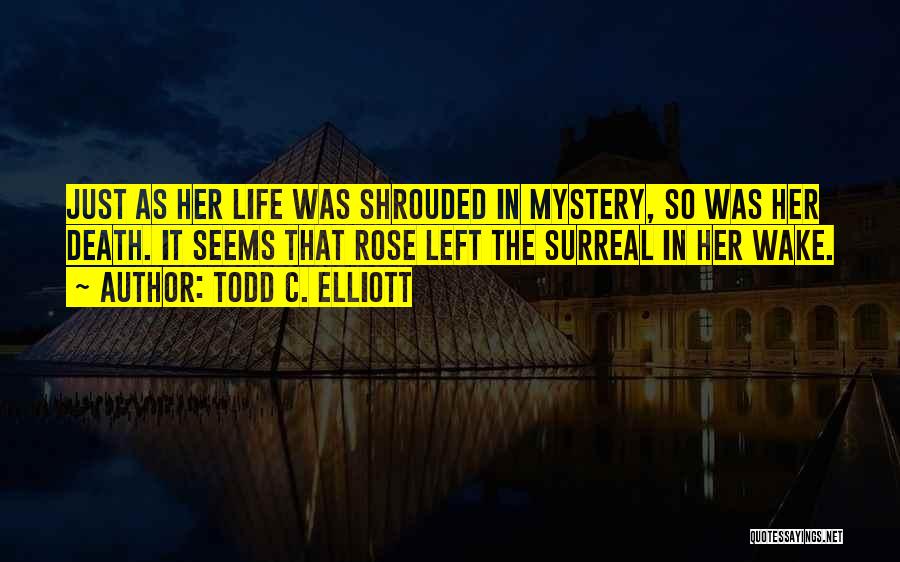 Todd C. Elliott Quotes: Just As Her Life Was Shrouded In Mystery, So Was Her Death. It Seems That Rose Left The Surreal In