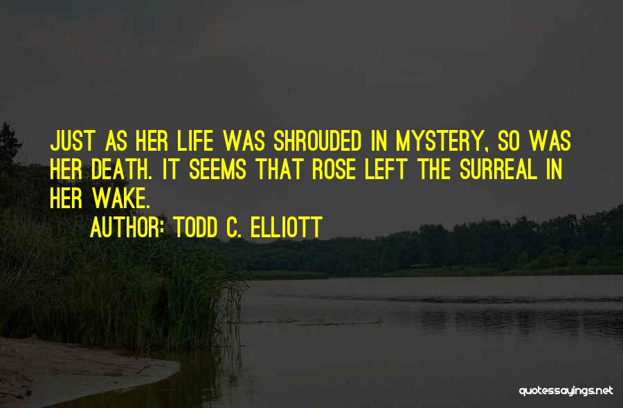 Todd C. Elliott Quotes: Just As Her Life Was Shrouded In Mystery, So Was Her Death. It Seems That Rose Left The Surreal In