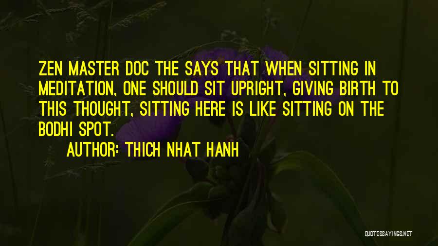 Thich Nhat Hanh Quotes: Zen Master Doc The Says That When Sitting In Meditation, One Should Sit Upright, Giving Birth To This Thought, Sitting