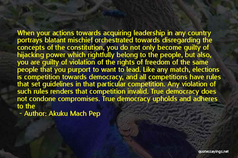 Akuku Mach Pep Quotes: When Your Actions Towards Acquiring Leadership In Any Country Portrays Blatant Mischief Orchestrated Towards Disregarding The Concepts Of The Constitution,