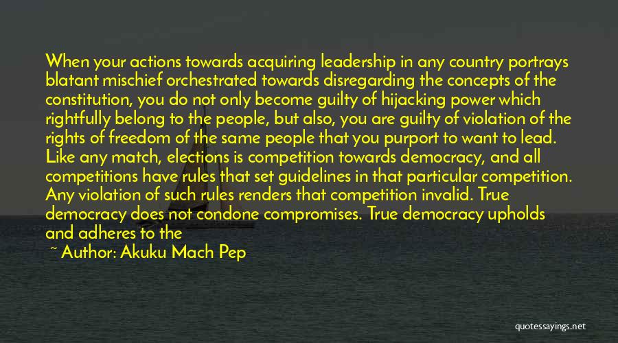 Akuku Mach Pep Quotes: When Your Actions Towards Acquiring Leadership In Any Country Portrays Blatant Mischief Orchestrated Towards Disregarding The Concepts Of The Constitution,