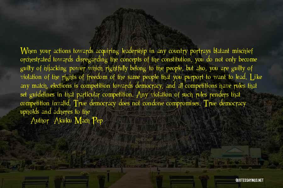 Akuku Mach Pep Quotes: When Your Actions Towards Acquiring Leadership In Any Country Portrays Blatant Mischief Orchestrated Towards Disregarding The Concepts Of The Constitution,