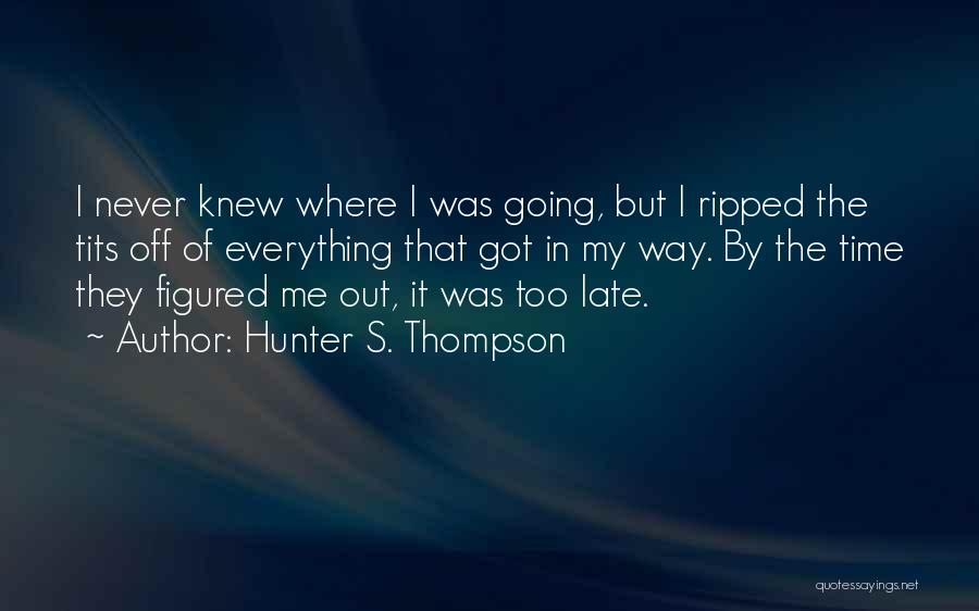 Hunter S. Thompson Quotes: I Never Knew Where I Was Going, But I Ripped The Tits Off Of Everything That Got In My Way.