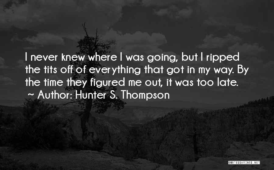 Hunter S. Thompson Quotes: I Never Knew Where I Was Going, But I Ripped The Tits Off Of Everything That Got In My Way.